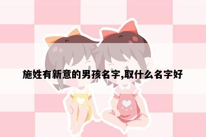 施姓有新意的男孩名字,取什么名字好