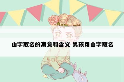 山字取名的寓意和含义 男孩用山字取名