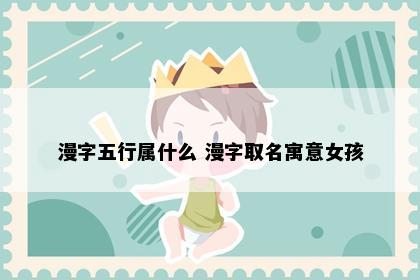 漫字五行属什么 漫字取名寓意女孩